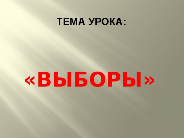  ТЕМА УРОКА: «ВЫБОРЫ» 