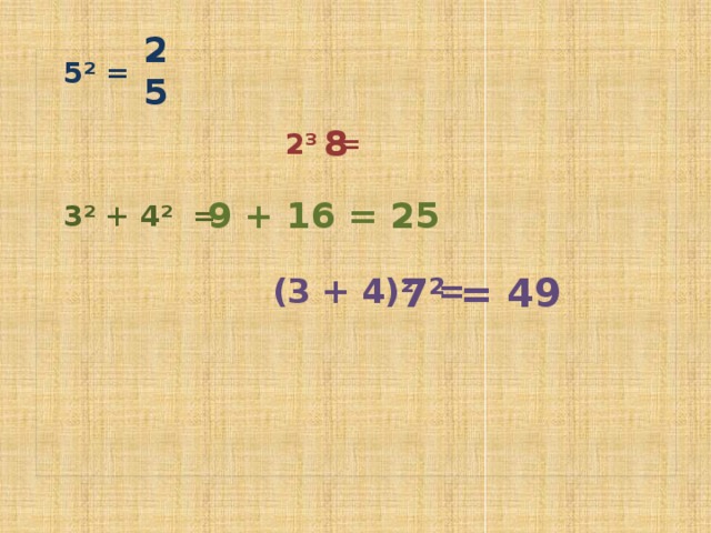 25  5² =   2³ =   3² + 4² =   (3 + 4)² =     8 9 + 16 = 25 7² = 49 
