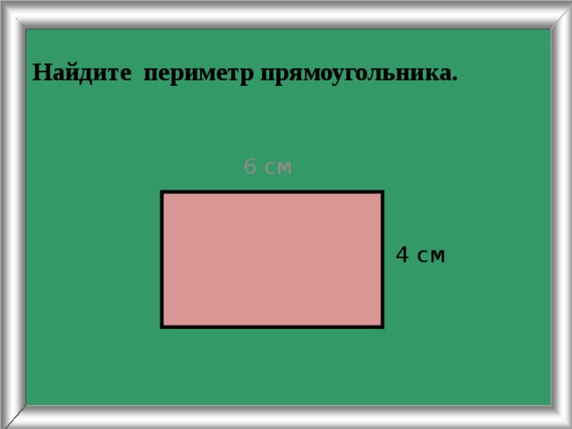 Найдите периметр прямоугольника.  6 см 4 см 