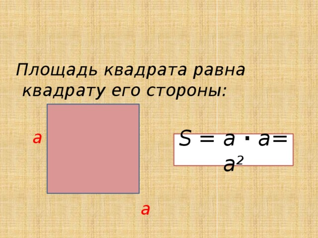  Площадь квадрата равна квадрату его стороны:   a    a S = а · а=  а 2 