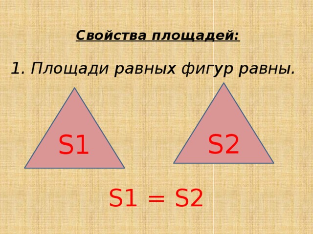 Свойства площадей: 1. Площади равных фигур равны. S1 = S2 S2 S1 