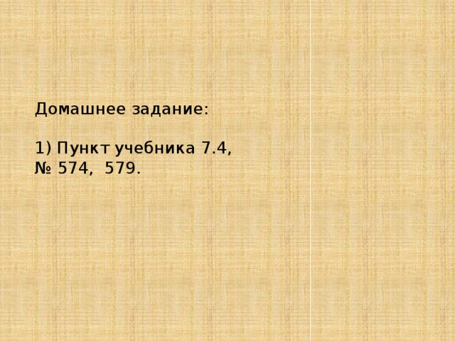 Домашнее задание:   1) Пункт учебника 7.4,  № 574, 579. 