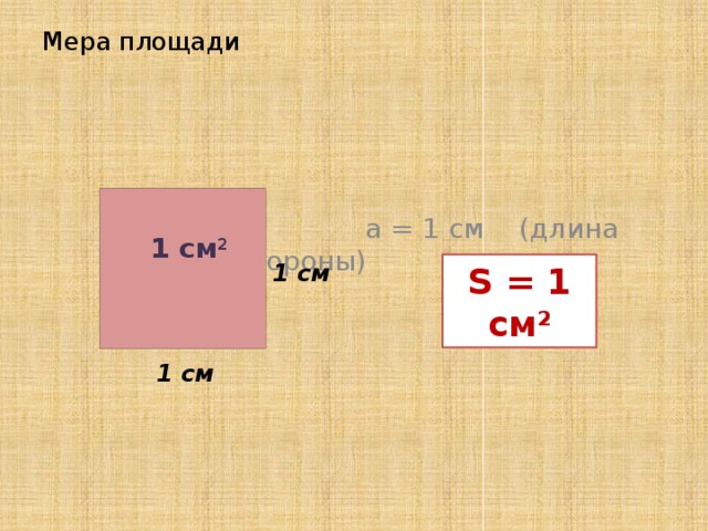 Мера площади  a = 1 см (длина стороны)  1 см 2 1 см S = 1 см 2 1 см 