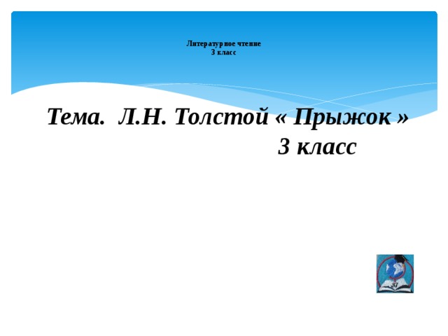   Литературное чтение  3 класс    Тема. Л.Н. Толстой « Прыжок »  3 класс     