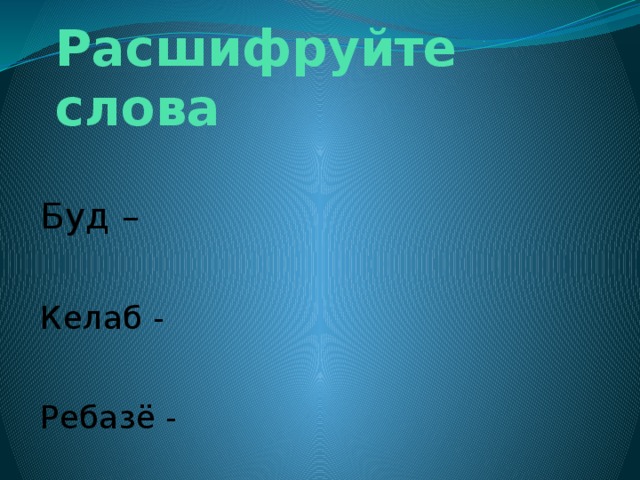 Расшифруйте слова Буд – Келаб - Ребазё - 