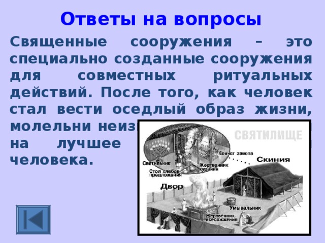 Ответы на вопросы Священные сооружения – это специально созданные сооружения для совместных ритуальных действий. После того, как человек стал вести оседлый образ жизни, молельни неизменно претендовали на лучшее место в жизни человека.   