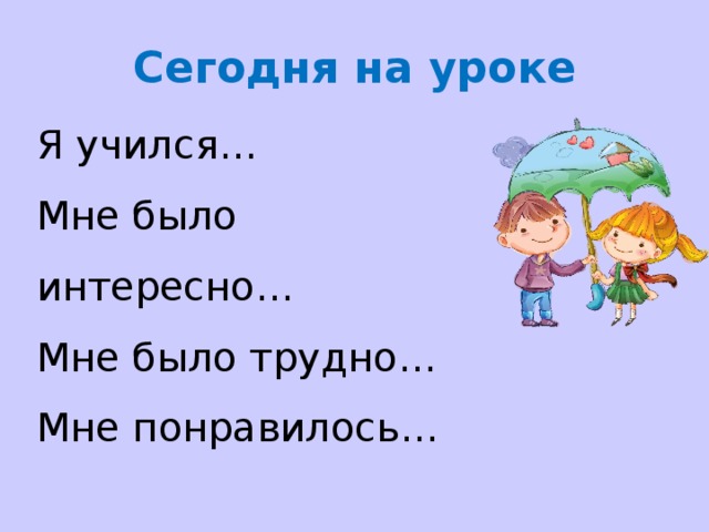 Сегодня на уроке Я учился… Мне было интересно… Мне было трудно… Мне понравилось… 