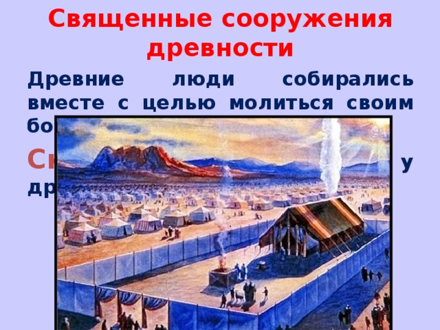 Священные сооружения древности Древние люди собирались вместе с целью молиться своим богам и приносить им жертвы. Скиния – переносной шатёр у древних иудеев.    