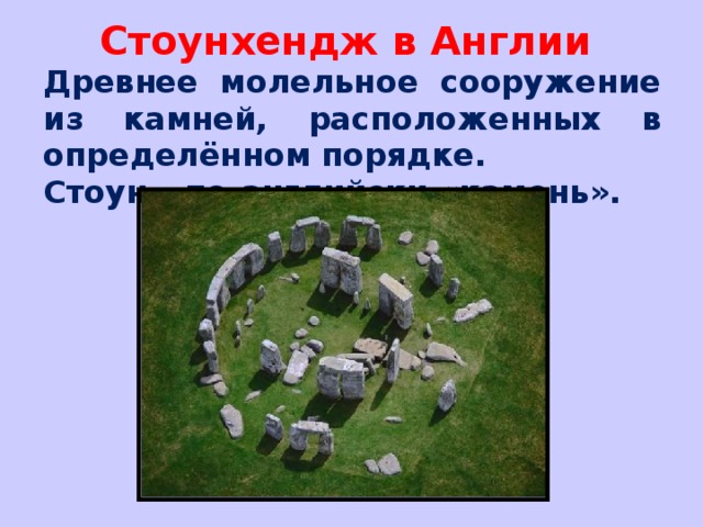 Стоунхендж в Англии Древнее молельное сооружение из камней, расположенных в определённом порядке. Стоун – по-английски «камень».  
