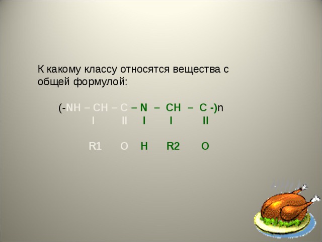 К какому классу относятся вещества с общей формулой:  ( - NH – CH – C – N  –  CH  –  C -) n   I  II  I  I  II       R1  O  H  R2  O   