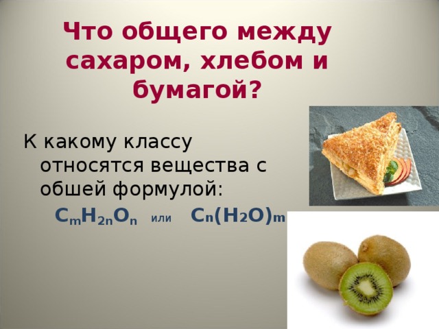 Что общего между сахаром, хлебом и бумагой? К какому классу относятся вещества с обшей формулой:  С m Н 2 n О n   или  С n (H 2 O) m 