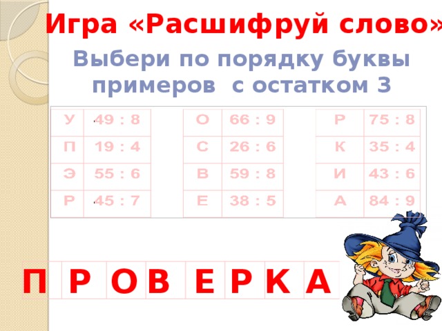 Игра «Расшифруй слово» Выбери по порядку буквы примеров с остатком 3 П  Р О  В Е Р К А 