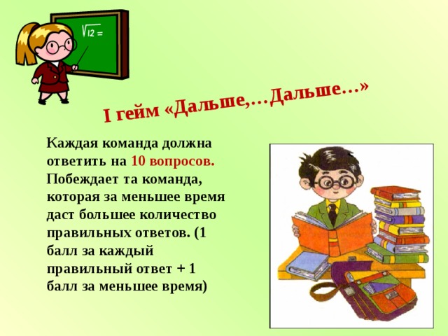 I гейм «Дальше,…Дальше…»   Каждая команда должна ответить на 10 вопросов. Побеждает та команда, которая за меньшее время даст большее количество правильных ответов. (1 балл за каждый правильный ответ + 1 балл за меньшее время) 