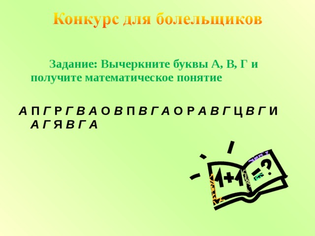  Задание: Вычеркните буквы А, В, Г и получите математическое понятие  А П Г Р Г  В  А О В П В  Г  А О Р А  В  Г Ц В  Г И А  Г Я В Г А  