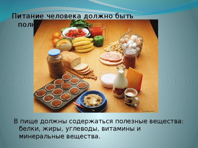 Питание человека должно быть полноценным. В пище должны содержаться полезные вещества: белки, жиры, углеводы, витамины и минеральные вещества.