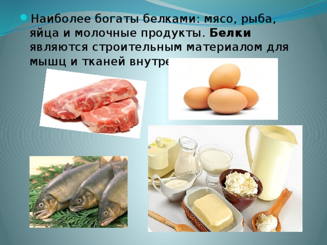 Наиболее богаты белками: мясо, рыба, яйца и молочные продукты. Белки являются строительным материалом для мышц и тканей внутренних органов.