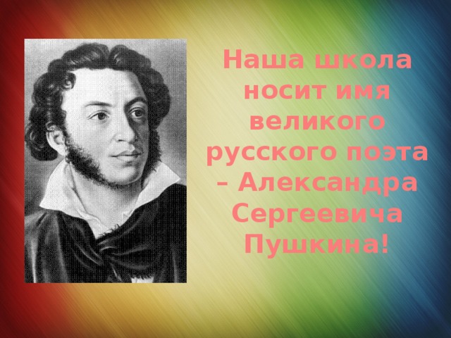 Наша школа носит имя великого русского поэта – Александра Сергеевича Пушкина!   