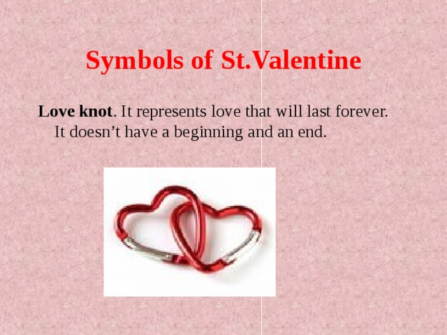 Symbols of St.Valentine Love knot . It represents love that will last forever. It doesn’t have a beginning and an end. 