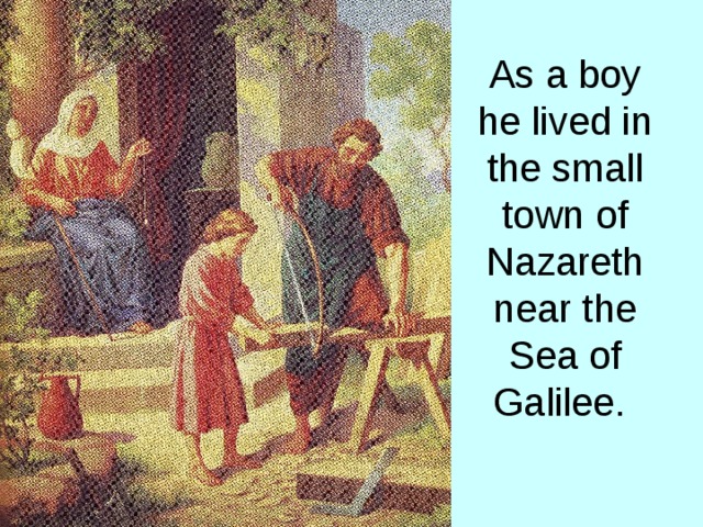 As a boy he lived in the small town of Nazareth near the Sea of Galilee. 