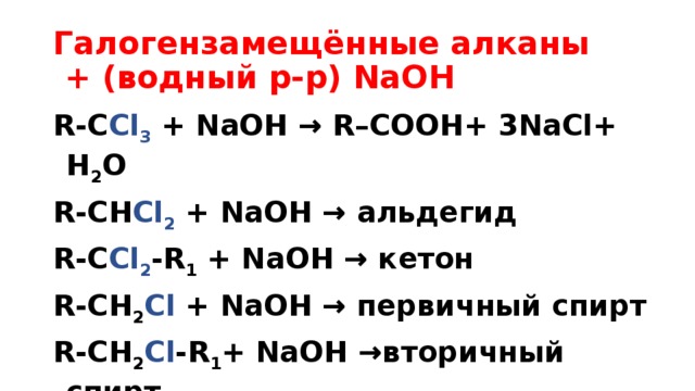 Галогензамещённые алканы  + (водный р-р) NaOH  R-C Cl 3 + NaOH → R–COOH+ 3NaCl+ H 2 O R-CН Cl 2 + NaOH → альдегид R-C Cl 2 -R 1 + NaOH → кетон R-CН 2 Cl + NaOH → первичный спирт R-CН 2 Cl -R 1 + NaOH →вторичный спирт 
