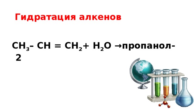Гидратация алкенов  СН 3 – CH = CH 2 + H 2 O →пропанол-2 