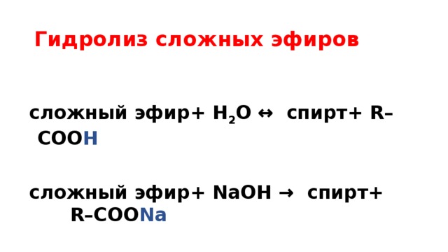 Гидролиз сложных эфиров сложный эфир+ H 2 O ↔ cпирт+ R–COO Н  сложный эфир+ NaOH → cпирт+ R–COO Na 