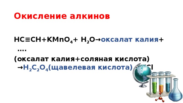 Окисление алкинов  НC≡CH+KMnO 4 + H 2 O→ оксалат калия +…. (оксалат калия+соляная кислота) → H 2 C 2 O 4 (щавелевая кислота) +KCl 