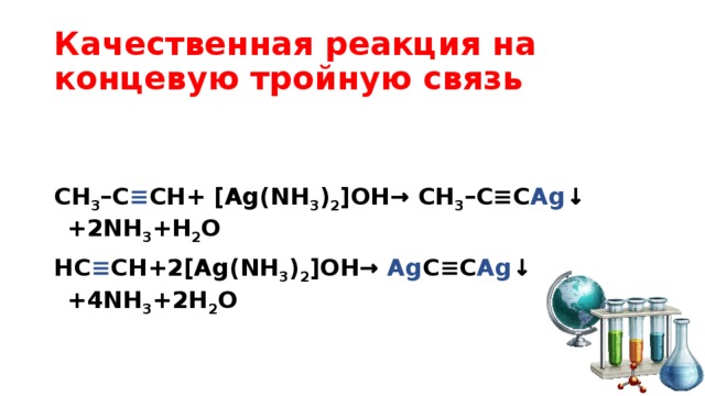 Качественная реакция на концевую тройную связь  CH 3 –C ≡ CH+ [Ag(NH 3 ) 2 ]OH→ CH 3 –C≡C Ag ↓ +2NH 3 +H 2 O НC ≡ CH+2[Ag(NH 3 ) 2 ]OH→ Ag C≡C Ag ↓ +4NH 3 +2H 2 O 