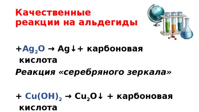 Качественные  реакции на альдегиды  + Ag 2 O → Ag↓+ карбоновая кислота Реакция «серебряного зеркала»  + Cu(OH) 2 → Сu 2 O↓ + карбоновая кислота 