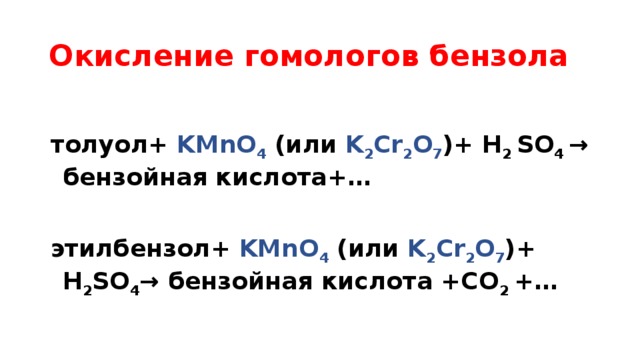 Окисление гомологов бензола  толуол+ KMnO 4 (или K 2 Сr 2 O 7 )+ H 2 SO 4 → бензойная кислота+…  этилбензол+ KMnO 4 (или K 2 Сr 2 O 7 )+ H 2 SO 4 → бензойная кислота +CO 2 +… 