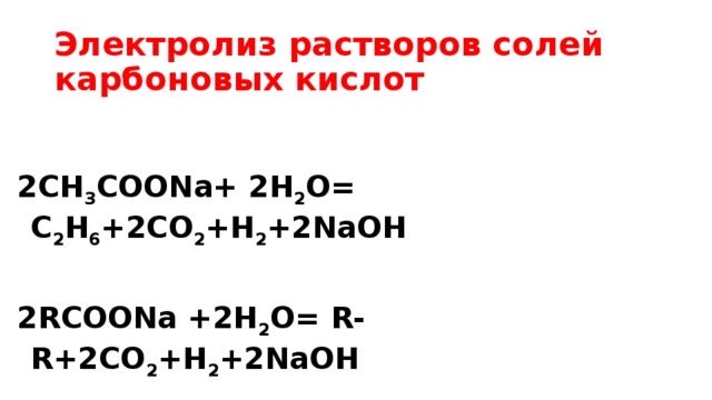 Электролиз растворов солей карбоновых кислот  2СН 3 СООNa+ 2H 2 O= С 2 Н 6 +2CO 2 +H 2 +2NaOH  2RCOONa +2H 2 O= R-R+2CO 2 +H 2 +2NaOH 