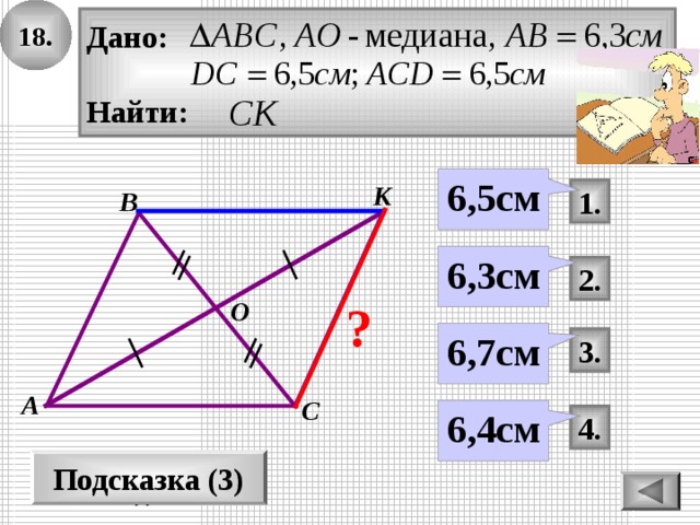 1 8 . Дано:  Найти: 6,5см К 1. В 6,3 см 2. О ? 6,7см 3. А С 6,4см 4 . Подсказка (3) D 