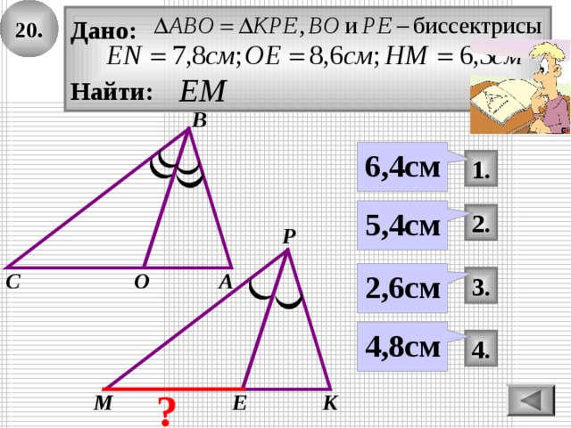 20. Дано:  Найти: В 6,4см 1. 5,4см 2. Р О 2,6см С А 3. 4,8см 4. ? К Е М 