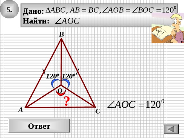 5. Дано: Найти: В 120 0 120 0 О ? А С Ответ 