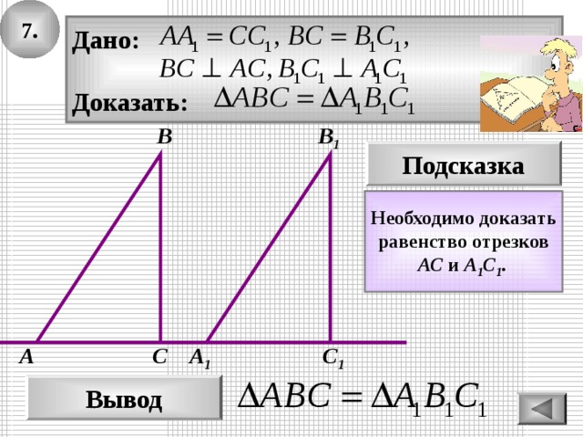 7. Дано:  Доказать: В B 1 Подсказка Необходимо доказать равенство отрезков АС и А 1 С 1 .  A 1 С А С 1 Вывод 