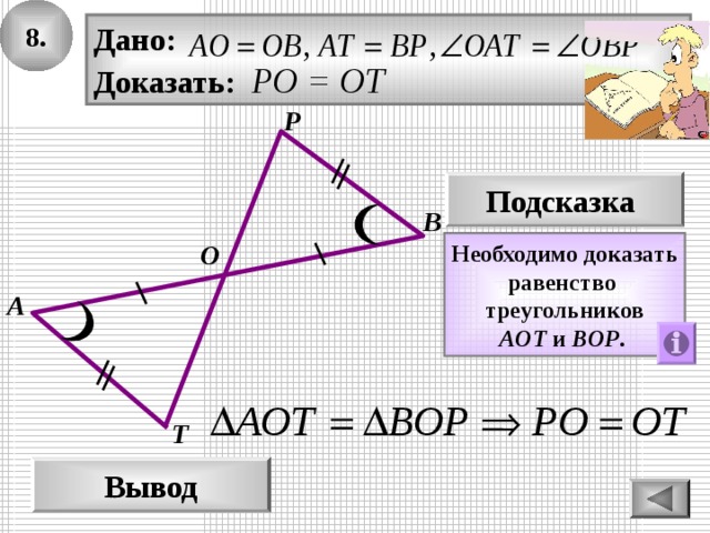 8. Дано: Доказать: РО = ОТ Р Подсказка В Необходимо доказать равенство треугольников A ОТ  и  B ОР .  О А Т Вывод 