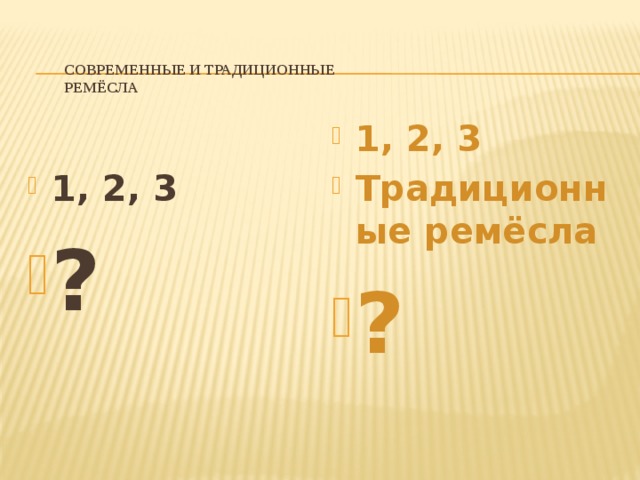  Современные и традиционные  ремёсла    1, 2, 3 Традиционные ремёсла ? 1, 2, 3 ? 