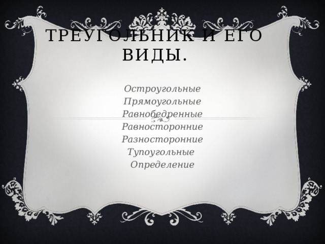 Треугольник и его виды. Остроугольные Прямоугольные Равнобедренные Равносторонние Разносторонние Тупоугольные Определение 