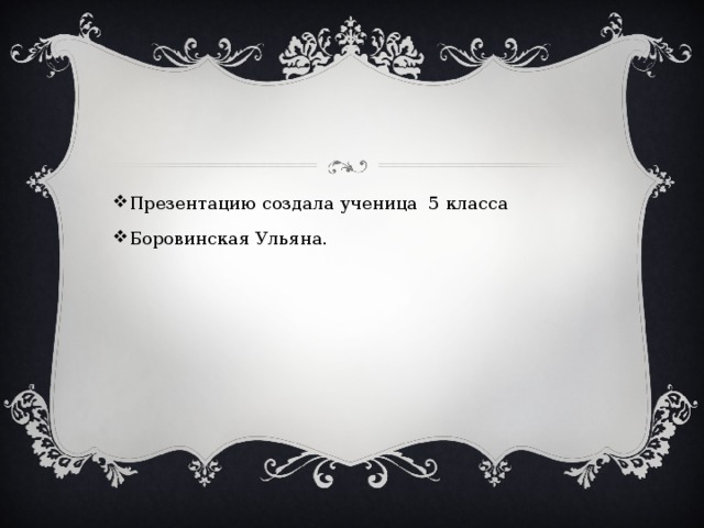 Презентацию создала ученица 5 класса Боровинская Ульяна. 