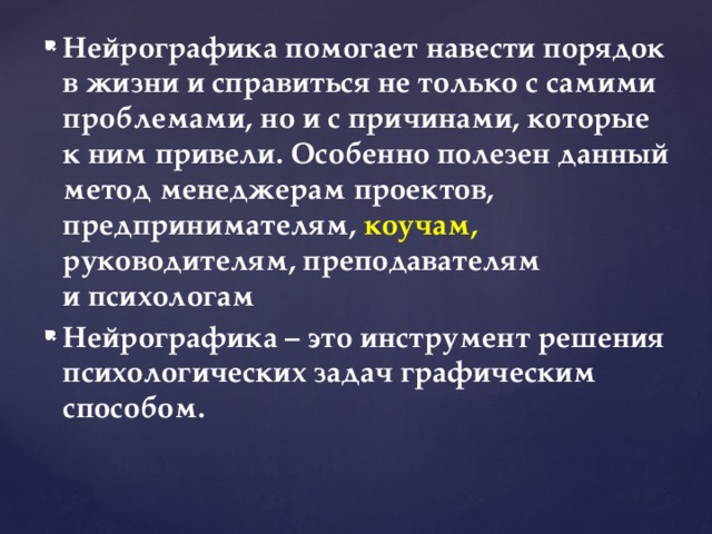 Нейрографика помогает навести порядок в жизни и справиться не только с самими проблемами, но и с причинами, которые к ним привели. Особенно полезен данный метод менеджерам проектов, предпринимателям, коучам, руководителям, преподавателям и психологам Нейрографика – это инструмент решения психологических задач графическим способом.    