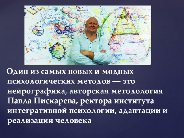  Один из самых новых и модных психологических методов — это нейрографика, авторская методология Павла Пискарева, ректора института интегративной психологии, адаптации и реализации человека 