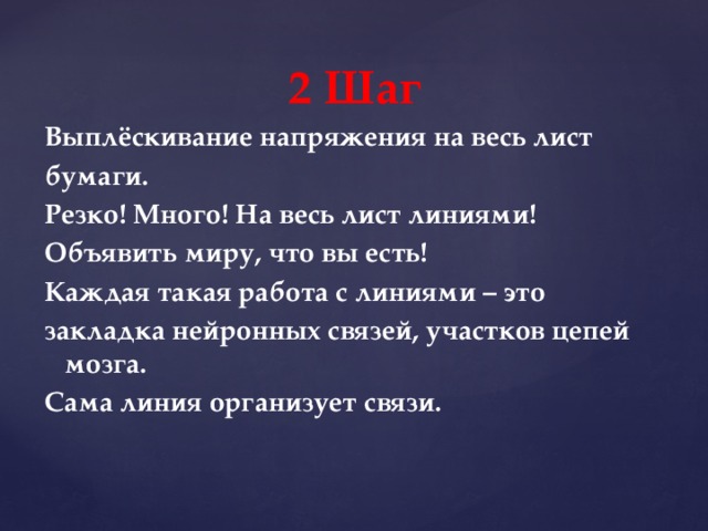2 Шаг Выплёскивание напряжения на весь лист бумаги.  Резко! Много! На весь лист линиями! Объявить миру, что вы есть! Каждая такая работа с линиями – это закладка нейронных связей, участков цепей мозга. Сама линия организует связи.    