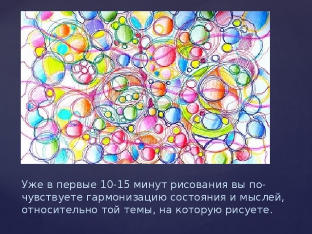 Уже в первые 10-15 минут рисования вы по-чувствуете гармонизацию состояния и мыслей, относительно той темы, на которую рисуете.   