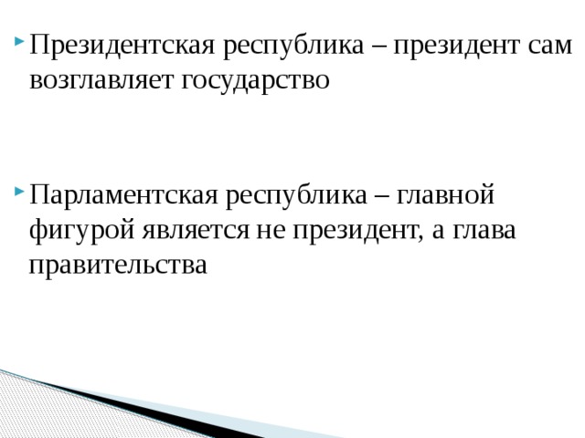 Президентская республика – президент сам возглавляет государство Парламентская республика – главной фигурой является не президент, а глава правительства 