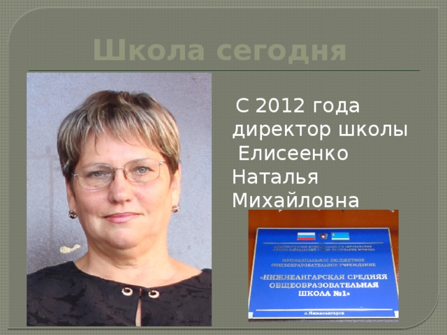 Школа сегодня  С 2012 года директор школы  Елисеенко Наталья Михайловна 
