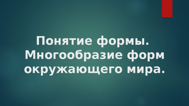 Понятие формы.  Многообразие форм окружающего мира. 