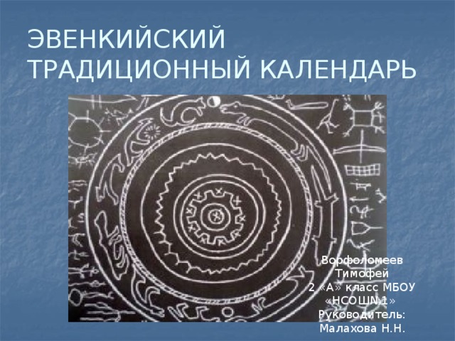 ЭВЕНКИЙСКИЙ ТРАДИЦИОННЫЙ КАЛЕНДАРЬ Ворфоломеев Тимофей 2 «А» класс МБОУ «НСОШ№1» Руководитель: Малахова Н.Н. 