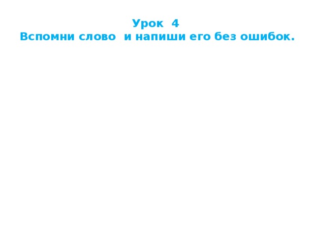 Урок 4  Вспомни слово и напиши его без ошибок. 