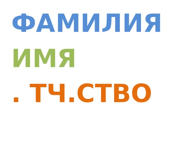 ФАМИЛИЯ ИМЯ . ТЧ.СТВО 