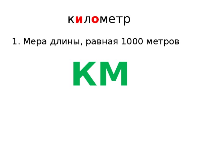к и л о метр Мера длины, равная 1000 метров  КМ 